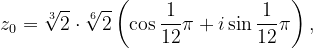 \dpi{120} z_{0}=\sqrt[3]{2}\cdot \sqrt[6]{2}\left ( \cos \frac{1}{12}\pi +i\sin \frac{1}{12}\pi \right ),